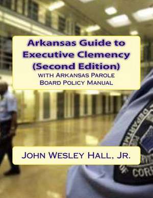 Arkansas Guide to Executive Clemency (2D Ed.) de MR John Wesley Hall Jr