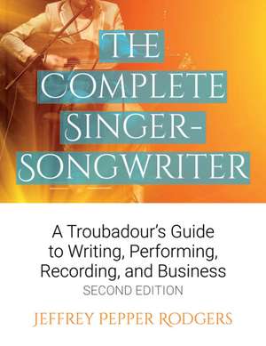 The Complete Singer-Songwriter: A Troubadour's Guide to Writing, Performing, Recording, and Business Second Edition de Jeffrey Pepper Rogers