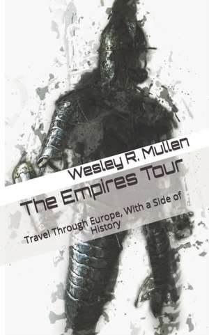 The Empires Tour: Travel Through Europe, With a Side of History de Wesley R. Mullen