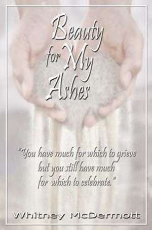 Beauty for My Ashes de Whitney D Mcdermott