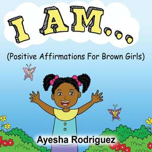 I Am... Positive Affirmations for Brown Girls de Ayesha Rodriguez