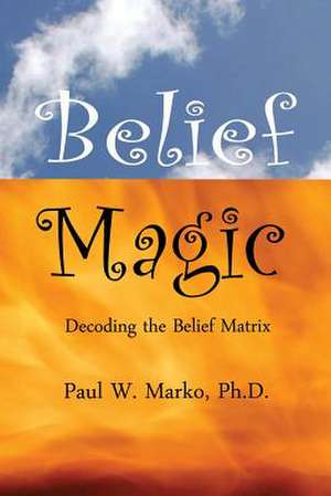 Belief Magic de Paul W. Marko Ph. D.