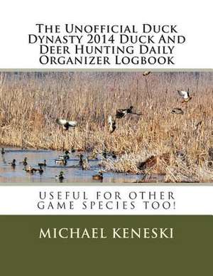 The Unofficial Duck Dynasty 2014 Duck and Deer Hunting Daily Organizer Logbook de Michael E. Keneski