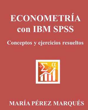 Econometria Con IBM SPSS. Conceptos y Ejercicios Resueltos de Maria Perez Marques