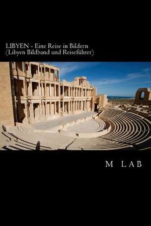 Libyen - Eine Reise in Bildern (Libyen Bildband Und Reisefuhrer) de M. Lab