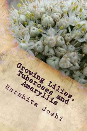 Growing Lilies, Tuberoses and Amaryllis de Harshita Joshi