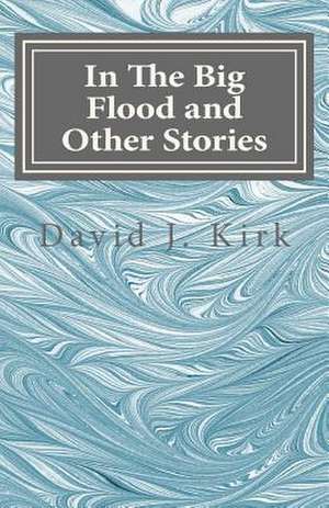 In the Big Flood and Other Stories de David J. Kirk