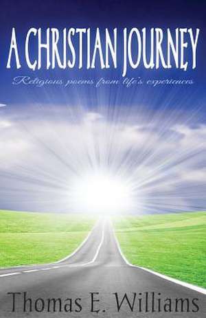 A Christian Journey - Religious Poems from Life's Experiences de Thomas E. Williams