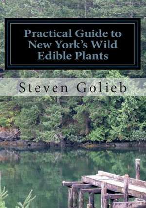 Practical Guide to New York's Wild Edible Plants de Steven C. Golieb