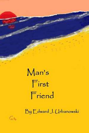 Man's First Friend de MR Edward J. Urbanowski