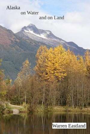 Alaska on Water and on Land de Warren Eastland