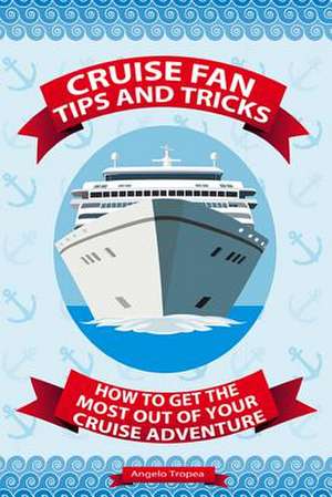 Cruise Fan Tips and Tricks How to Get the Most Out of Your Cruise Adventure de Angelo Tropea