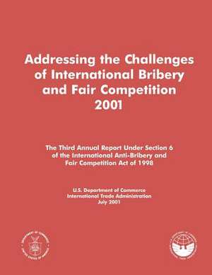 Addressing the Challenges of International Bribery and Fair Competition 2001 de U S Dept of Commerce