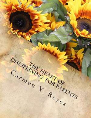 The Heart of Disciplining- For Parents de Carmen Y. Reyes