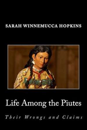 Life Among the Piutes; Their Wrongs and Claims de Sarah Winnemucca Hopkins