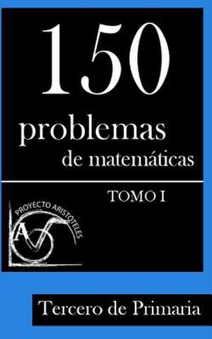 150 Problemas de Matematicas Para Tercero de Primaria (Tomo 1) de Proyecto Aristoteles