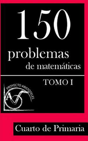 150 Problemas de Matematicas Para Cuarto de Primaria (Tomo 1) de Proyecto Aristoteles