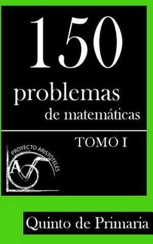 150 Problemas de Matematicas Para Quinto de Primaria (Tomo 1) de Proyecto Aristoteles