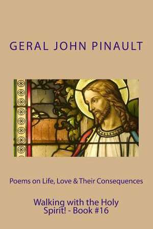 Poems on Life, Love & Their Consequences - Walking with the Holy Spirit! - Book#16 de Geral John Pinault