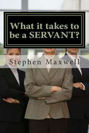 What It Takes to Be a Servant? de Rev Stephen Cortney Maxwell