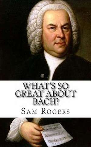 What's So Great about Bach? de Sam Rogers