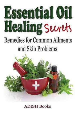 Essential Oil Healing Secrets de Adish Books