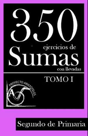 350 Ejercicios de Sumas Con Llevadas Para Segundo de Primaria (Tomo 1) de Proyecto Aristoteles