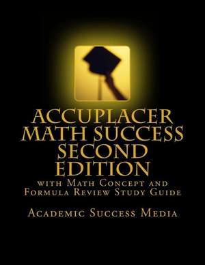 Accuplacer Math Success - Second Edition with Math Concept and Formula Review Study Guide de Academic Success Media