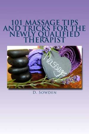 101 Massage Tips and Tricks for the Newly Qualified Therapist de D. Sowden