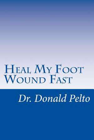 Heal My Foot Wound Fast de Donald Pelto