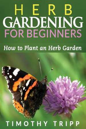 Herb Gardening for Beginners de Timothy Tripp