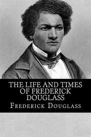 The Life and Times of Frederick Douglass de Frederick Douglass