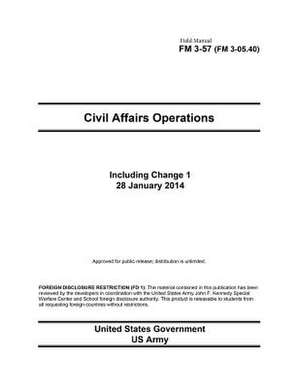 Field Manual FM 3-57 (FM 3-05.40) Civil Affairs Operations Including Change 1 28 January 2014 de United States Government Us Army