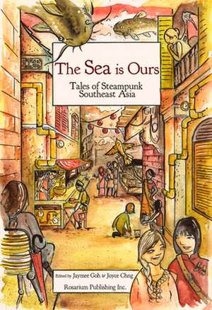 The Sea Is Ours: Tales from Steampunk Southeast Asia de Jaymee Goh