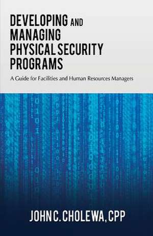 Developing and Managing Physical Security Programs de John Cholewa