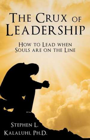 The Crux of Leadership de Stephen Kalaluhi