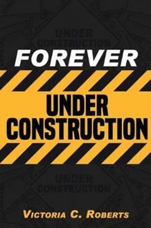 Forever Under Construction de Victoria C. Roberts