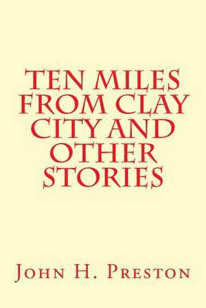 Ten Miles from Clay City and Other Stories de John H. Preston