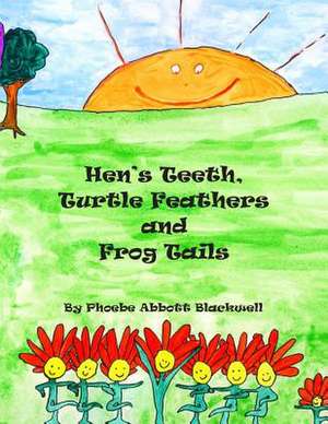 Hen's Teeth, Turtle Feathers and Frog Tails de Phoebe Abbott Blackwell