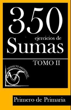 350 Ejercicios de Sumas Para Primero de Primaria (Tomo II) de Proyecto Aristoteles