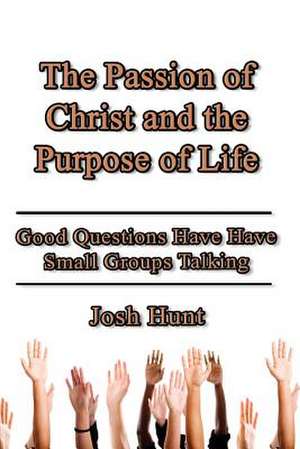 The Passion of Christ and the Purpose of Life de Josh Hunt