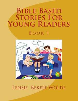 Bible Based Stories for Young Readers de Lensie B. Wolde