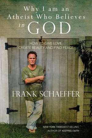 Why I Am an Atheist Who Believes in God de Frank Schaeffer