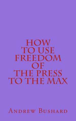 How to Use Freedom of the Press to the Max de Andrew Bushard