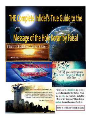 The Complete Infidel's True Guide to the Message of the Holy Koran by Faisal de MR Faisal Fahim