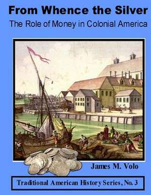 From Whence the Silver, the Role of Money in Colonial America de James M. Volo