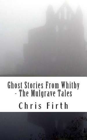 Ghost Stories from Whitby - The Mulgrave Tales de Chris Firth