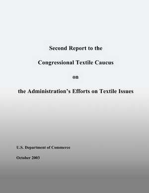 Second Report to the Congressional Textile Caucus on the Administration?s Efforts on Textile Issues de U S Dept of Commerce