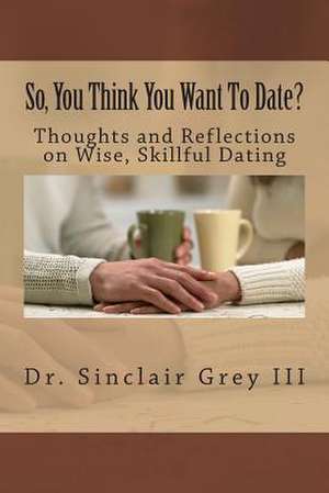 So, You Think You Want to Date? de Dr Sinclair N. Grey III