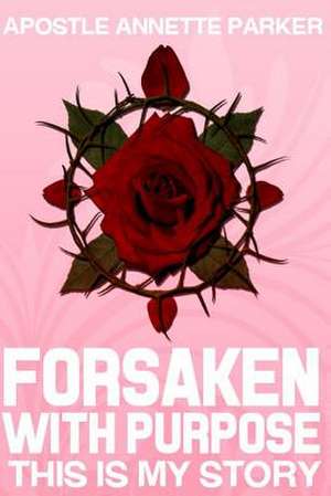 Forsaken with Purpose This Is My Story de Apostle Annette Parker